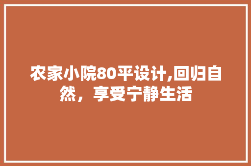 农家小院80平设计,回归自然，享受宁静生活