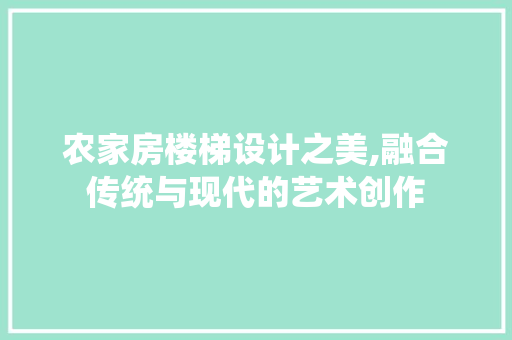 农家房楼梯设计之美,融合传统与现代的艺术创作