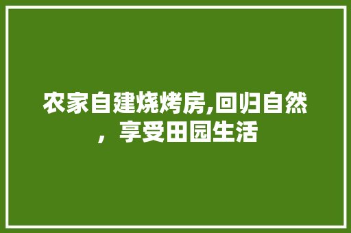 农家自建烧烤房,回归自然，享受田园生活