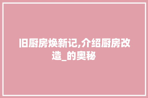 旧厨房焕新记,介绍厨房改造_的奥秘
