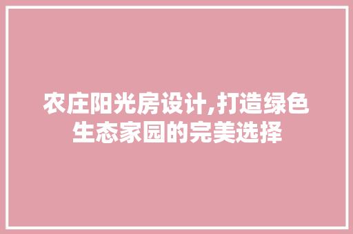 农庄阳光房设计,打造绿色生态家园的完美选择