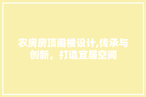 农房房顶阁楼设计,传承与创新，打造宜居空间
