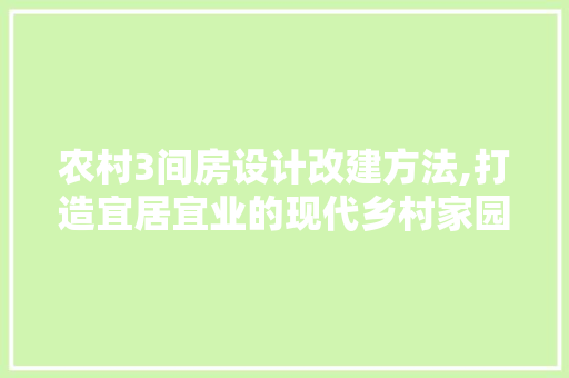 农村3间房设计改建方法,打造宜居宜业的现代乡村家园