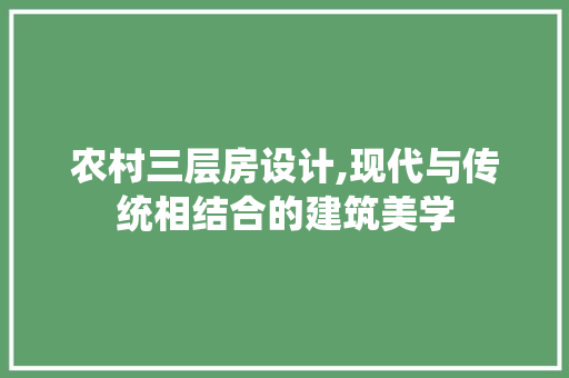 农村三层房设计,现代与传统相结合的建筑美学