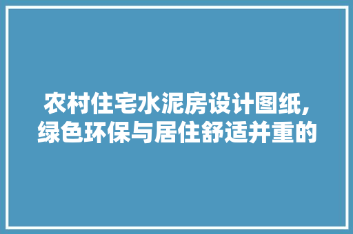 农村住宅水泥房设计图纸,绿色环保与居住舒适并重的居住典范