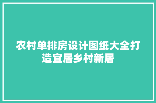 农村单排房设计图纸大全打造宜居乡村新居