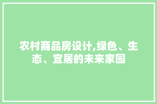 农村商品房设计,绿色、生态、宜居的未来家园