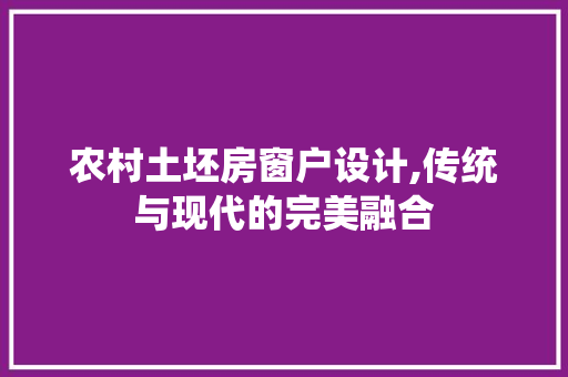 农村土坯房窗户设计,传统与现代的完美融合