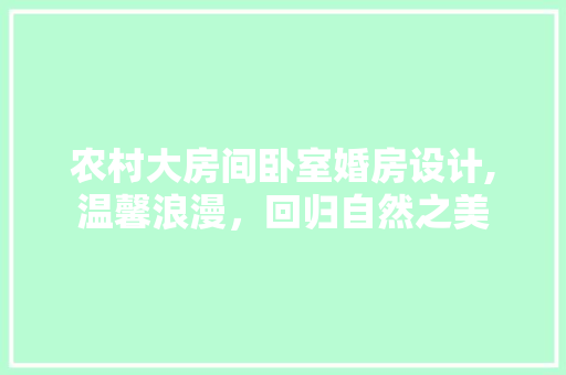 农村大房间卧室婚房设计,温馨浪漫，回归自然之美