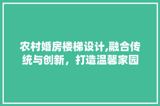 农村婚房楼梯设计,融合传统与创新，打造温馨家园