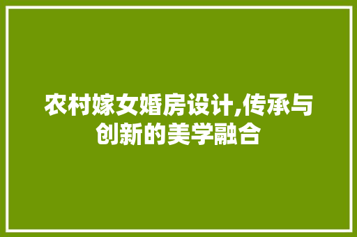 农村嫁女婚房设计,传承与创新的美学融合