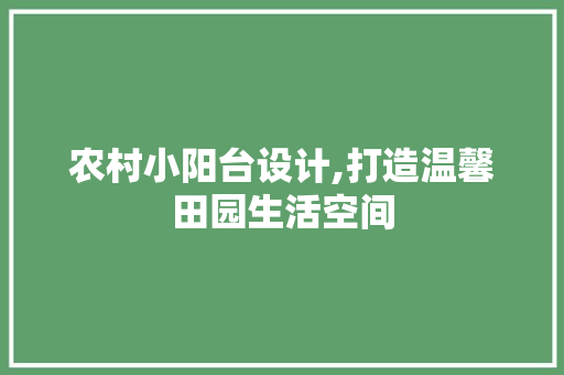 农村小阳台设计,打造温馨田园生活空间