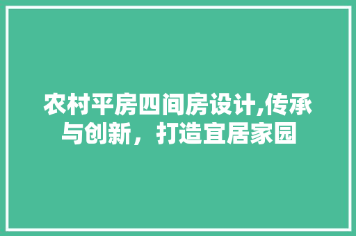 农村平房四间房设计,传承与创新，打造宜居家园