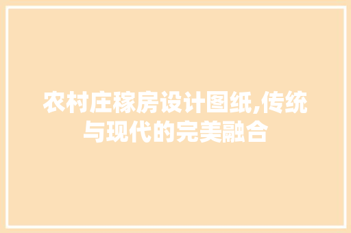 农村庄稼房设计图纸,传统与现代的完美融合