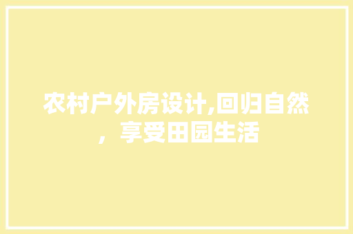 农村户外房设计,回归自然，享受田园生活
