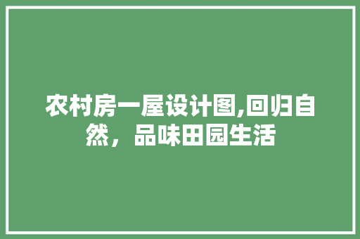 农村房一屋设计图,回归自然，品味田园生活