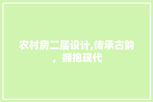农村房二层设计,传承古韵，拥抱现代