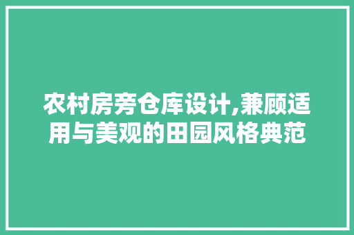 农村房旁仓库设计,兼顾适用与美观的田园风格典范
