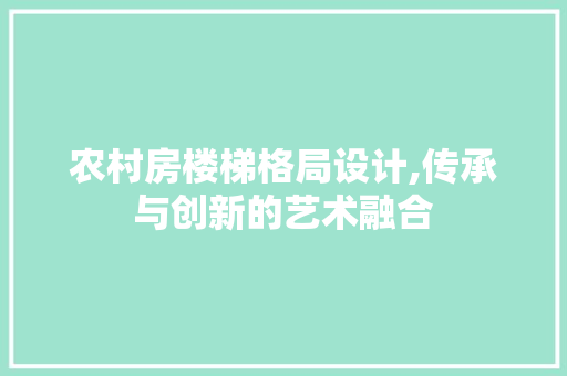 农村房楼梯格局设计,传承与创新的艺术融合