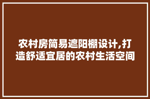 农村房简易遮阳棚设计,打造舒适宜居的农村生活空间