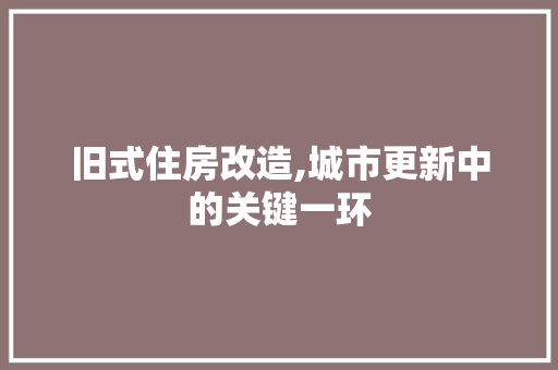 旧式住房改造,城市更新中的关键一环