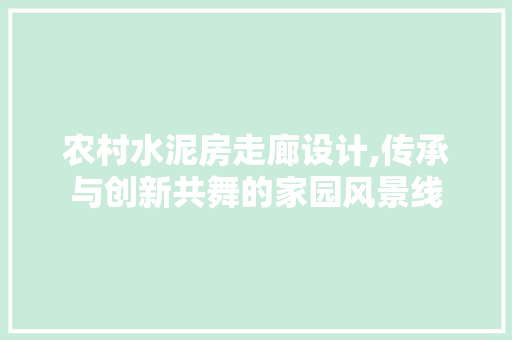农村水泥房走廊设计,传承与创新共舞的家园风景线