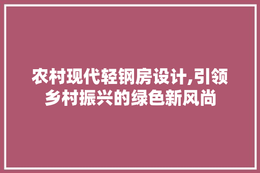 农村现代轻钢房设计,引领乡村振兴的绿色新风尚