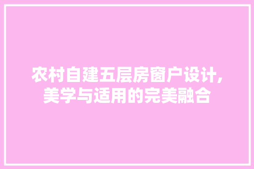 农村自建五层房窗户设计,美学与适用的完美融合
