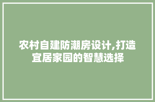 农村自建防潮房设计,打造宜居家园的智慧选择