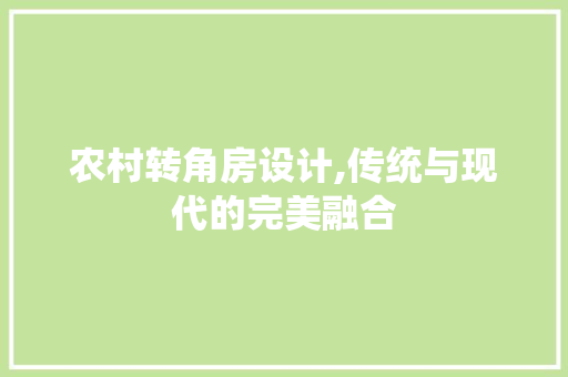 农村转角房设计,传统与现代的完美融合