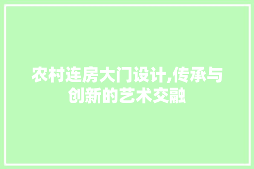 农村连房大门设计,传承与创新的艺术交融