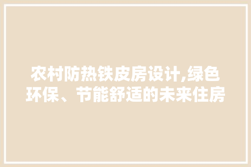 农村防热铁皮房设计,绿色环保、节能舒适的未来住房选择