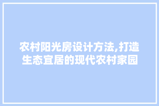 农村阳光房设计方法,打造生态宜居的现代农村家园