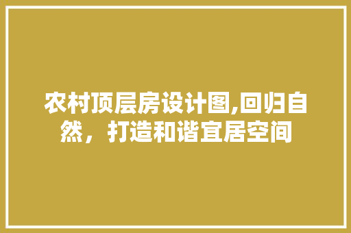 农村顶层房设计图,回归自然，打造和谐宜居空间