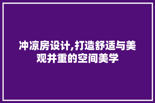 冲凉房设计,打造舒适与美观并重的空间美学