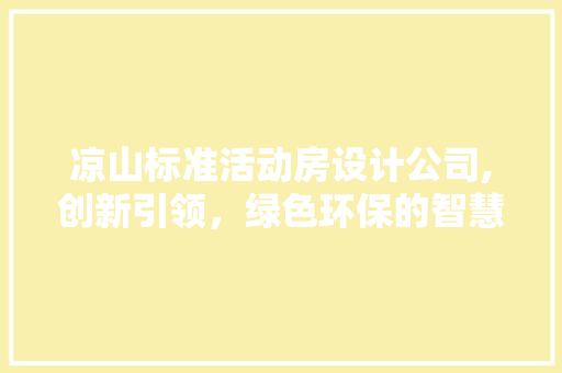凉山标准活动房设计公司,创新引领，绿色环保的智慧建筑新篇章