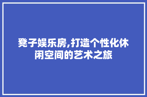 凳子娱乐房,打造个性化休闲空间的艺术之旅