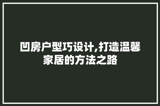 凹房户型巧设计,打造温馨家居的方法之路