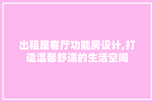 出租屋客厅功能房设计,打造温馨舒适的生活空间