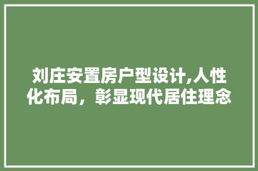 刘庄安置房户型设计,人性化布局，彰显现代居住理念