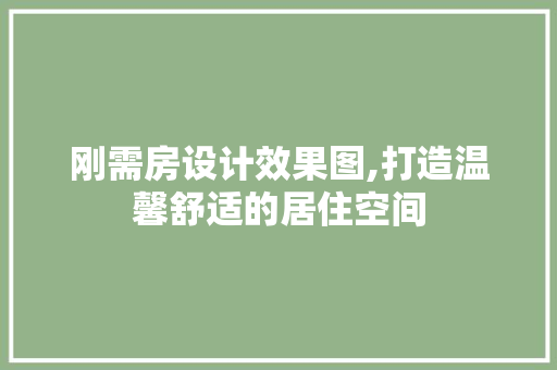 刚需房设计效果图,打造温馨舒适的居住空间