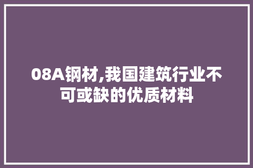 08A钢材,我国建筑行业不可或缺的优质材料