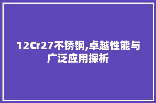 12Cr27不锈钢,卓越性能与广泛应用探析