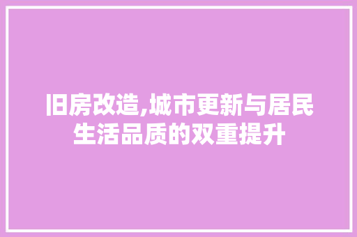 旧房改造,城市更新与居民生活品质的双重提升