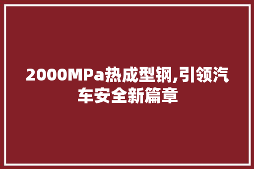 2000MPa热成型钢,引领汽车安全新篇章