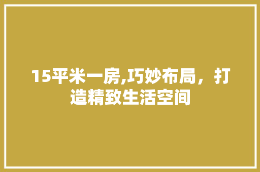 15平米一房,巧妙布局，打造精致生活空间