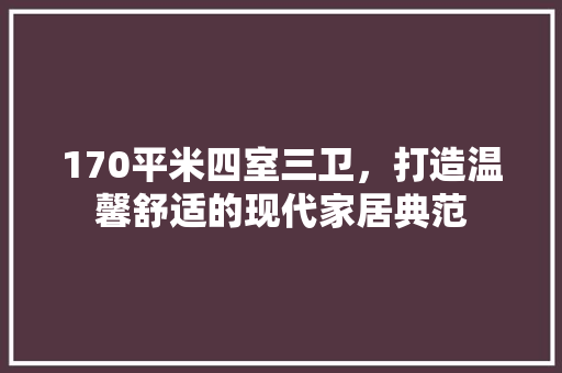 170平米四室三卫，打造温馨舒适的现代家居典范