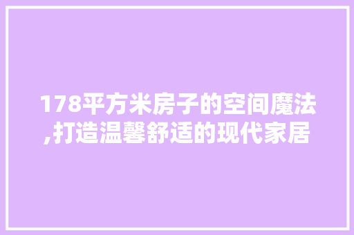 178平方米房子的空间魔法,打造温馨舒适的现代家居