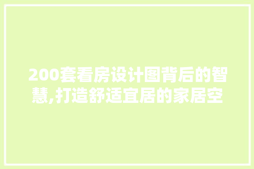 200套看房设计图背后的智慧,打造舒适宜居的家居空间
