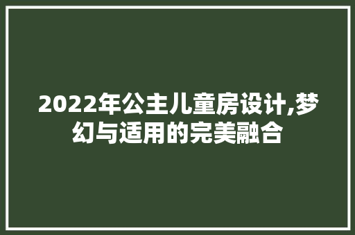 2022年公主儿童房设计,梦幻与适用的完美融合